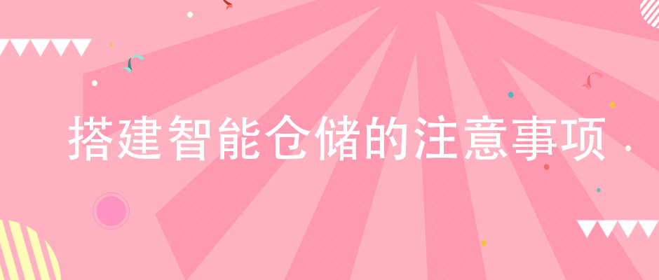 企业在搭建智能仓储体系的时候，该注意哪些方面？